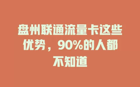 盘州联通流量卡这些优势，90%的人都不知道