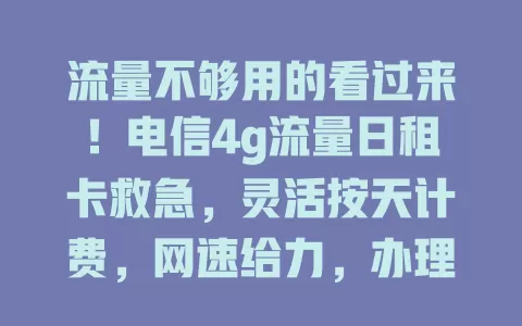 流量不够用的看过来！电信4g流量日租卡救急，灵活按天计费，网速给力，办理简便，告别流量焦虑，随时畅快上网！