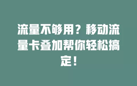 流量不够用？移动流量卡叠加帮你轻松搞定！