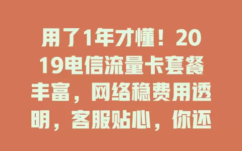 用了1年才懂！2019电信流量卡套餐丰富，网络稳费用透明，客服贴心，你还不考虑下？