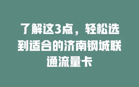 了解这3点，轻松选到适合的济南钢城联通流量卡