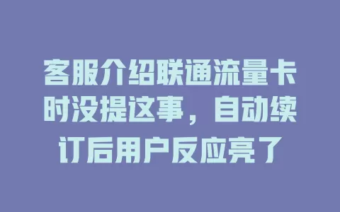 客服介绍联通流量卡时没提这事，自动续订后用户反应亮了