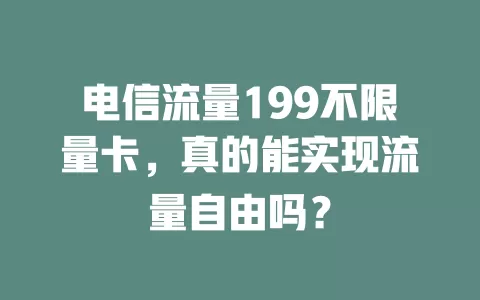 电信流量199不限量卡，真的能实现流量自由吗？