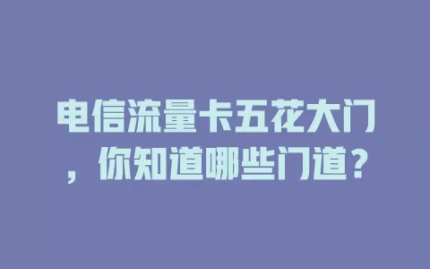电信流量卡五花大门，你知道哪些门道？