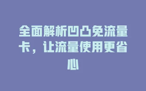 全面解析凹凸免流量卡，让流量使用更省心