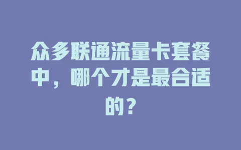 众多联通流量卡套餐中，哪个才是最合适的？