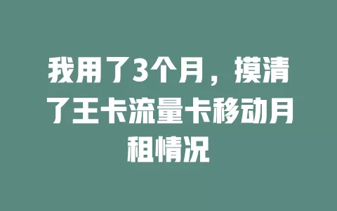 我用了3个月，摸清了王卡流量卡移动月租情况