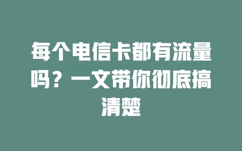 每个电信卡都有流量吗？一文带你彻底搞清楚