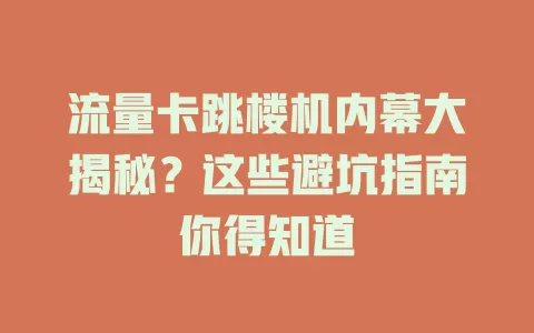 流量卡跳楼机内幕大揭秘？这些避坑指南你得知道