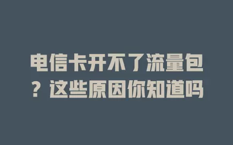 电信卡开不了流量包？这些原因你知道吗