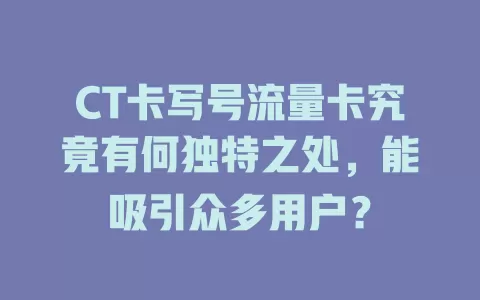 CT卡写号流量卡究竟有何独特之处，能吸引众多用户？