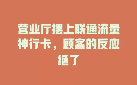 营业厅摆上联通流量神行卡，顾客的反应绝了
