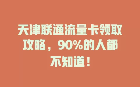 天津联通流量卡领取攻略，90%的人都不知道！