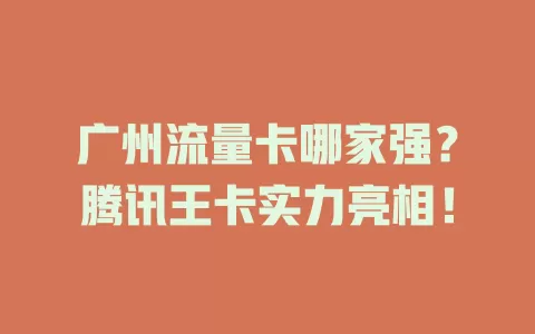 广州流量卡哪家强？腾讯王卡实力亮相！