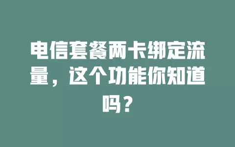 电信套餐两卡绑定流量，这个功能你知道吗？