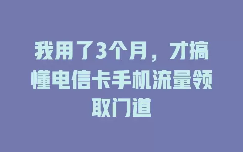 我用了3个月，才搞懂电信卡手机流量领取门道
