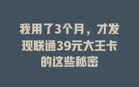 我用了3个月，才发现联通39元大王卡的这些秘密