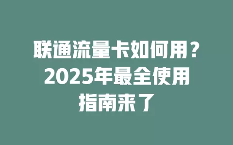 联通流量卡如何用？2025年最全使用指南来了