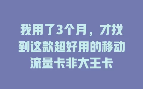 我用了3个月，才找到这款超好用的移动流量卡非大王卡