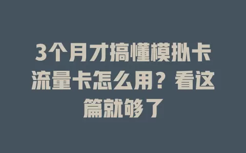 3个月才搞懂模拟卡流量卡怎么用？看这篇就够了