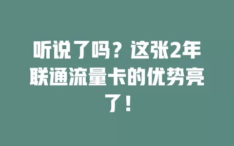 听说了吗？这张2年联通流量卡的优势亮了！