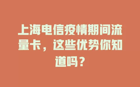 上海电信疫情期间流量卡，这些优势你知道吗？