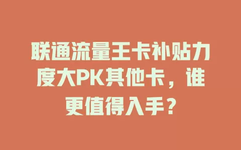 联通流量王卡补贴力度大PK其他卡，谁更值得入手？