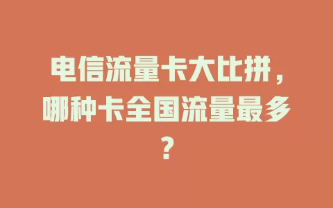 电信流量卡大比拼，哪种卡全国流量最多？