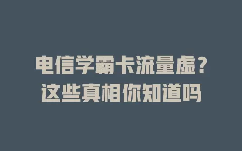 电信学霸卡流量虚？这些真相你知道吗