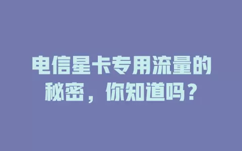 电信星卡专用流量的秘密，你知道吗？