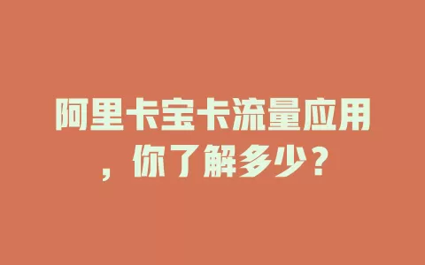 阿里卡宝卡流量应用，你了解多少？