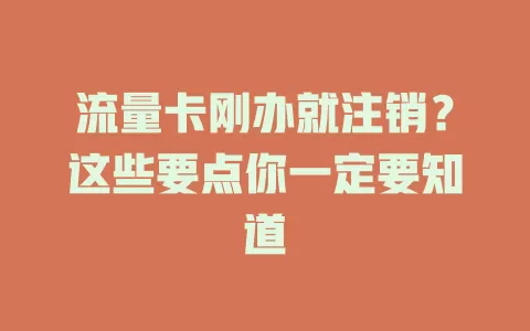 流量卡刚办就注销？这些要点你一定要知道