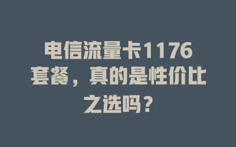 电信流量卡1176套餐，真的是性价比之选吗？