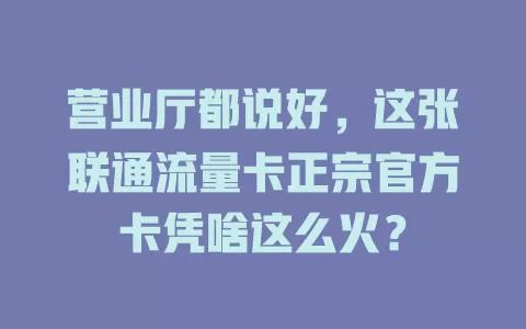 营业厅都说好，这张联通流量卡正宗官方卡凭啥这么火？