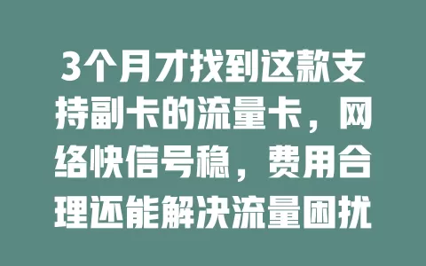 3个月才找到这款支持副卡的流量卡，网络快信号稳，费用合理还能解决流量困扰，超赞！