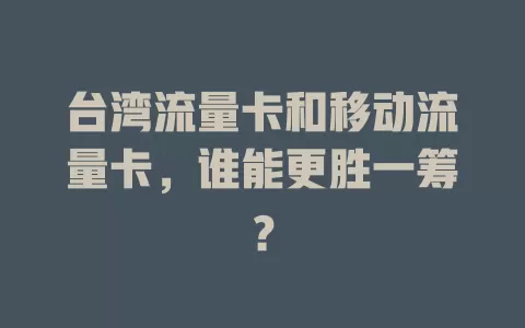 台湾流量卡和移动流量卡，谁能更胜一筹？