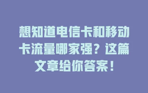 想知道电信卡和移动卡流量哪家强？这篇文章给你答案！