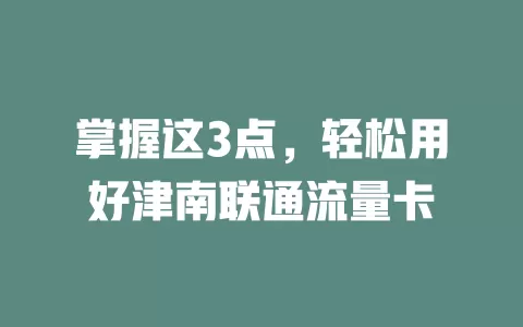 掌握这3点，轻松用好津南联通流量卡