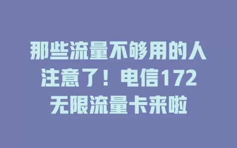 那些流量不够用的人注意了！电信172无限流量卡来啦