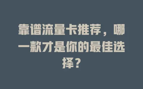 靠谱流量卡推荐，哪一款才是你的最佳选择？
