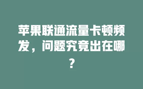 苹果联通流量卡顿频发，问题究竟出在哪？
