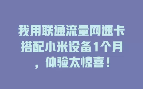 我用联通流量网速卡搭配小米设备1个月，体验太惊喜！