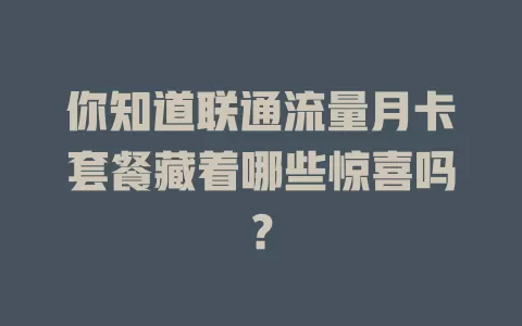 你知道联通流量月卡套餐藏着哪些惊喜吗？
