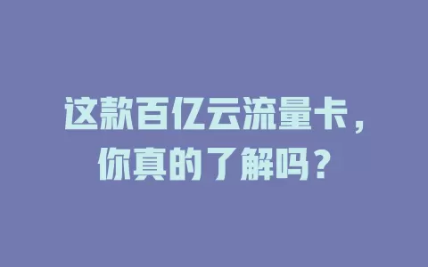 这款百亿云流量卡，你真的了解吗？