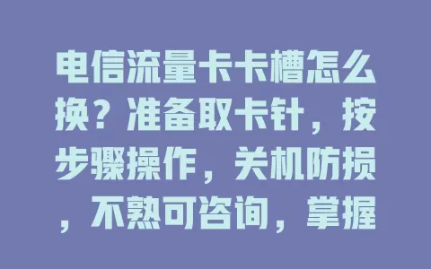 电信流量卡卡槽怎么换？准备取卡针，按步骤操作，关机防损，不熟可咨询，掌握方法轻松应对