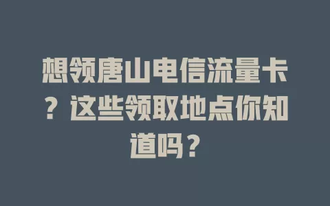想领唐山电信流量卡？这些领取地点你知道吗？