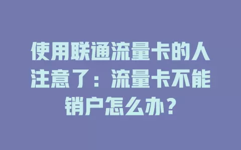 使用联通流量卡的人注意了：流量卡不能销户怎么办？