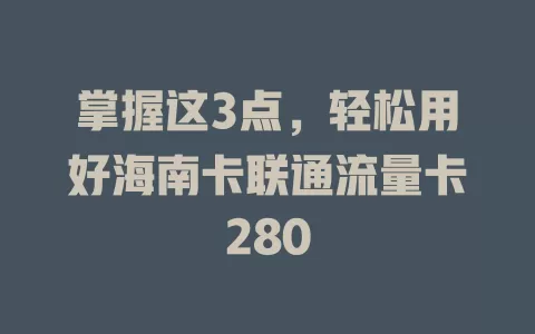 掌握这3点，轻松用好海南卡联通流量卡280