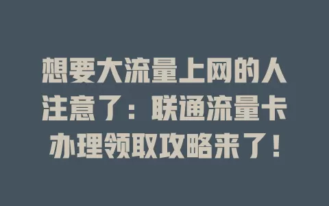 想要大流量上网的人注意了：联通流量卡办理领取攻略来了！