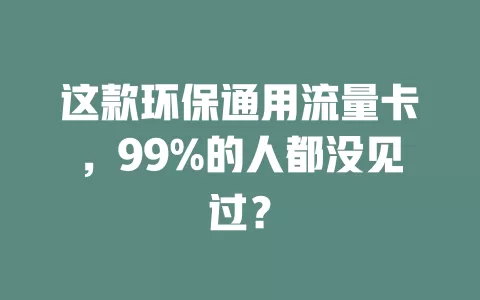这款环保通用流量卡，99%的人都没见过？